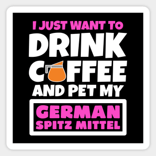 I just want to drink coffee and pet my German Spitz Mittel Magnet